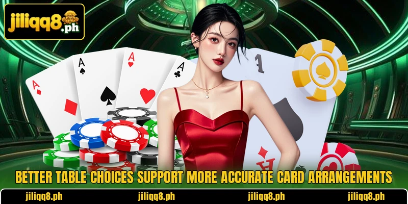 Better table choices support more accurate card arrangements Better table choices support more accurate card arrangements