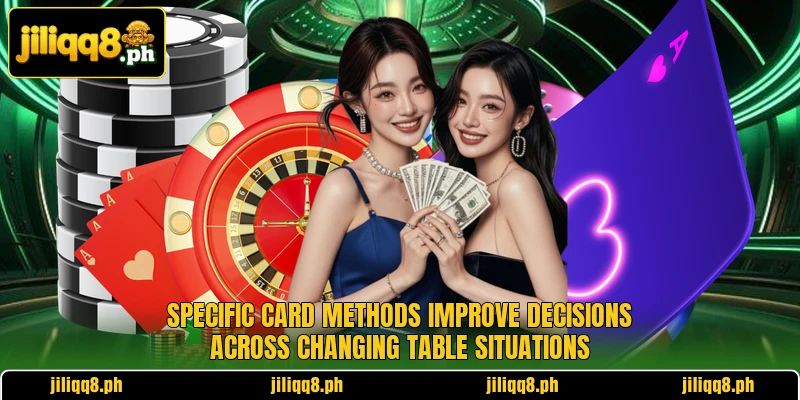 Specific card methods improve decisions across changing table situations Specific card methods improve decisions across changing table situations
